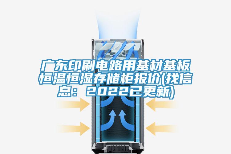 廣東印刷電路用基材基板恒溫恒濕存儲柜報價(找信息:2022已更新)