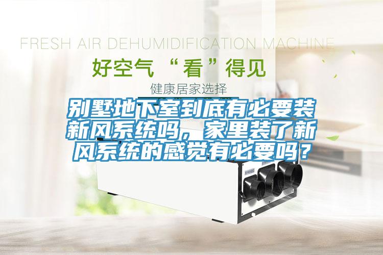 別墅地下室到底有必要裝新風系統嗎，家里裝了新風系統的感覺有必要嗎？