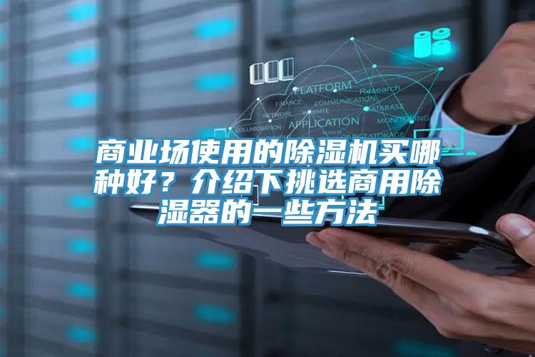 商業(yè)場(chǎng)使用的除濕機(jī)買(mǎi)哪種好？介紹下挑選商用除濕器的一些方法