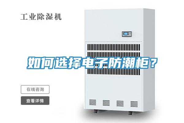 如何選擇電子防潮柜？