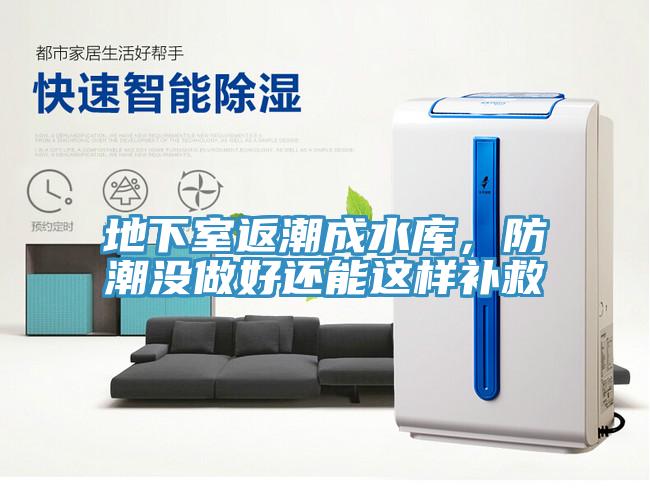 地下室返潮成水庫(kù)，防潮沒(méi)做好還能這樣補(bǔ)救