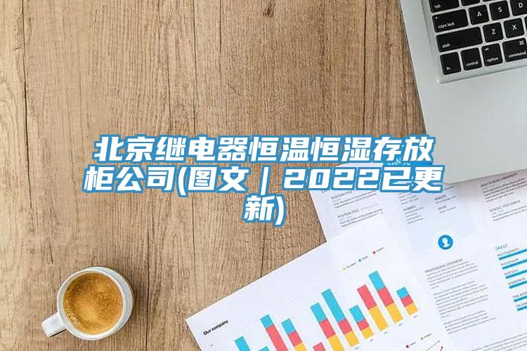 北京繼電器恒溫恒濕存放柜公司(圖文|2022已更新)