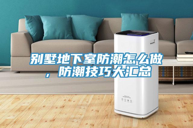 別墅地下室防潮怎么做,防潮技巧大匯總