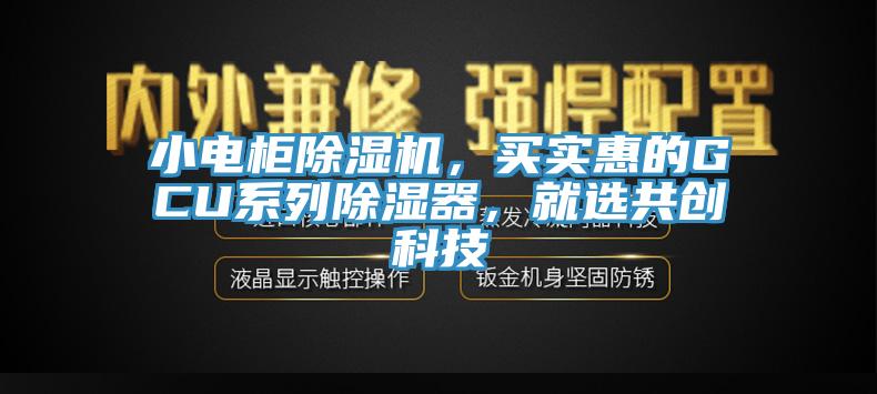 小電柜除濕機(jī),買實(shí)惠的GCU系列除濕器,就選共創(chuàng)科技