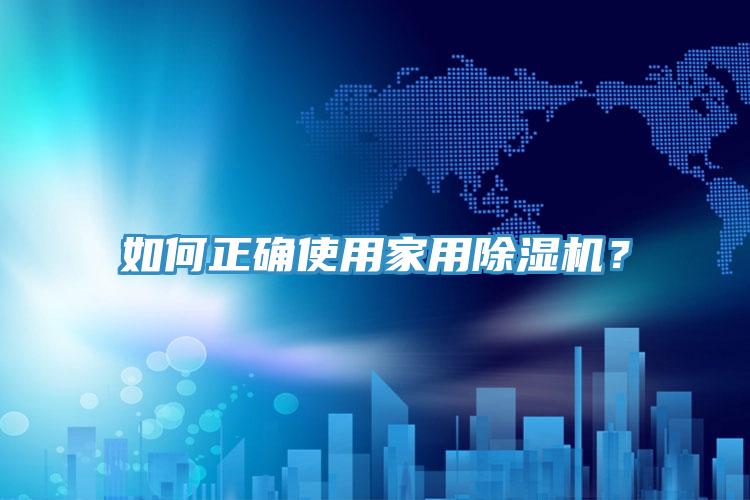 如何正確使用家用除濕機?