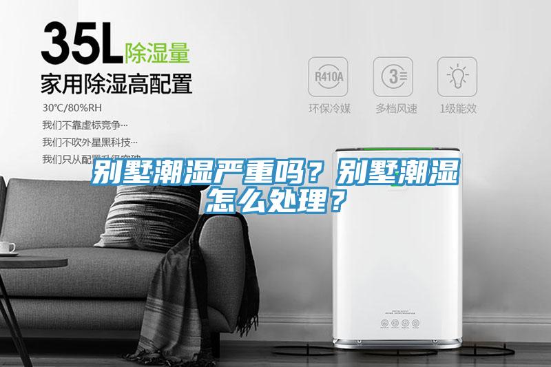 別墅潮濕嚴重嗎？別墅潮濕怎么處理？