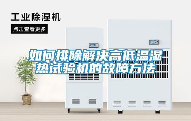 如何排除解決高低溫濕熱試驗機的故障方法