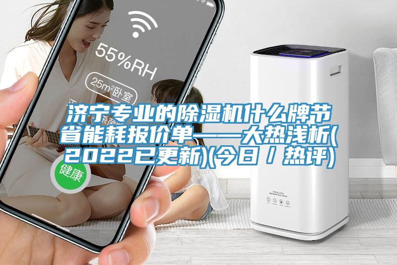 濟(jì)寧專業(yè)的除濕機(jī)什么牌節(jié)省能耗報(bào)價單——大熱淺析(2022已更新)(今日/熱評)