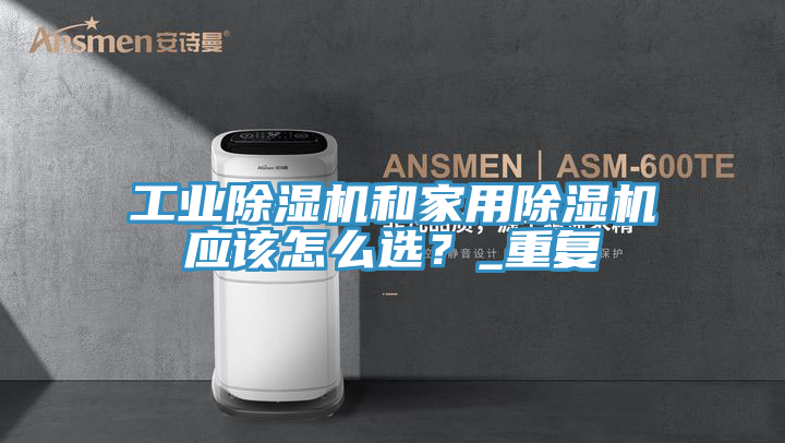 工業(yè)除濕機和家用除濕機應該怎么選？_重復