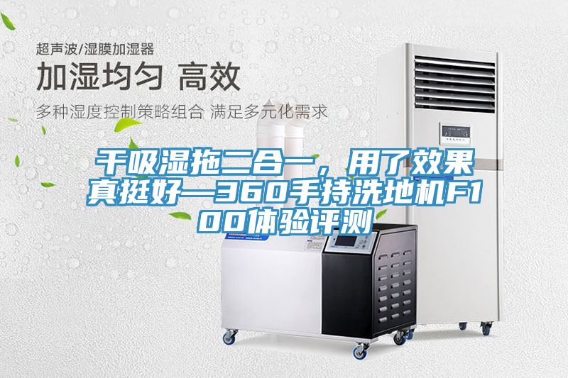 干吸濕拖二合一，用了效果真挺好—360手持洗地機F100體驗評測