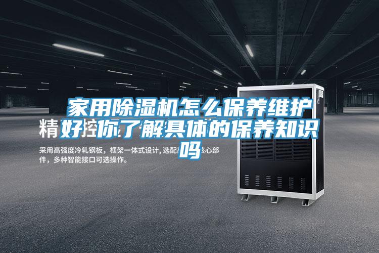 家用除濕機怎么保養維護好 你了解具體的保養知識嗎