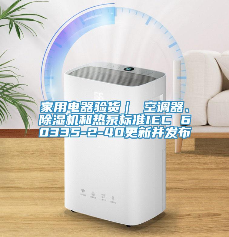 家用電器驗貨｜ 空調器、除濕機和熱泵標準IEC 60335-2-40更新并發布