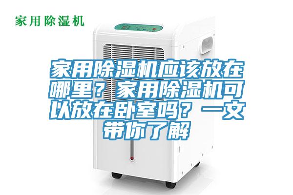 家用除濕機(jī)應(yīng)該放在哪里？家用除濕機(jī)可以放在臥室嗎？一文帶你了解
