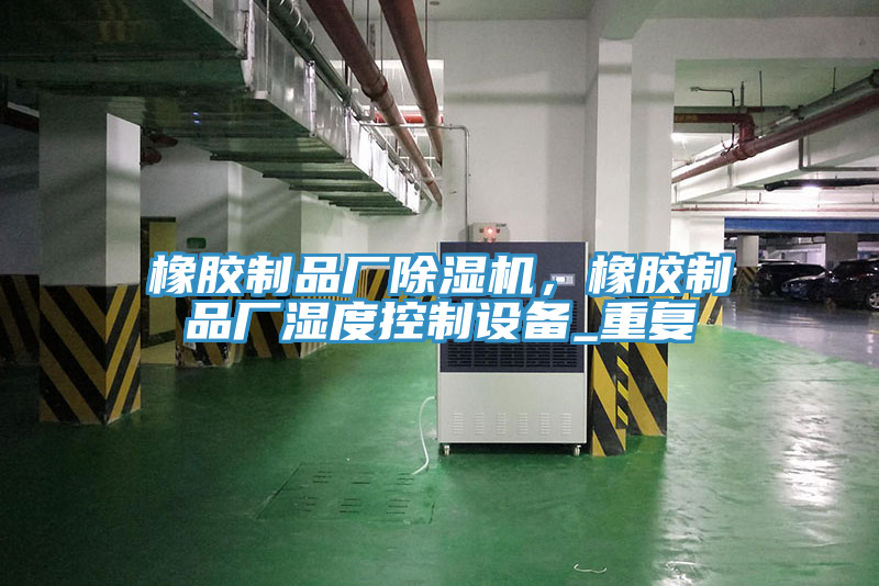 橡膠制品廠除濕機，橡膠制品廠濕度控制設備_重復