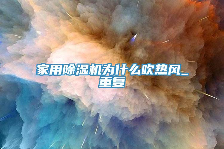 家用除濕機為什么吹熱風_重復
