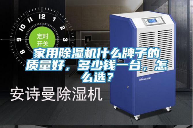 家用除濕機什么牌子的質(zhì)量好，多少錢一臺，怎么選？