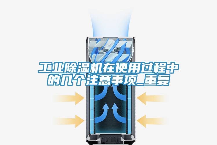 工業除濕機在使用過程中的幾個注意事項_重復