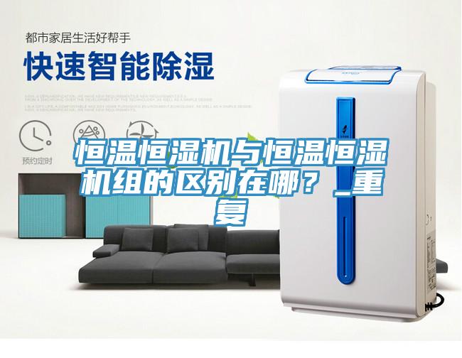 恒溫恒濕機與恒溫恒濕機組的區別在哪？_重復