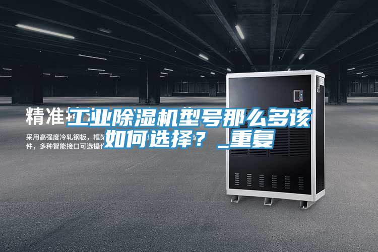 工業除濕機型號那么多該如何選擇？_重復