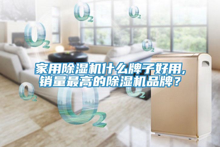 家用除濕機什么牌子好用,銷量最高的除濕機品牌？