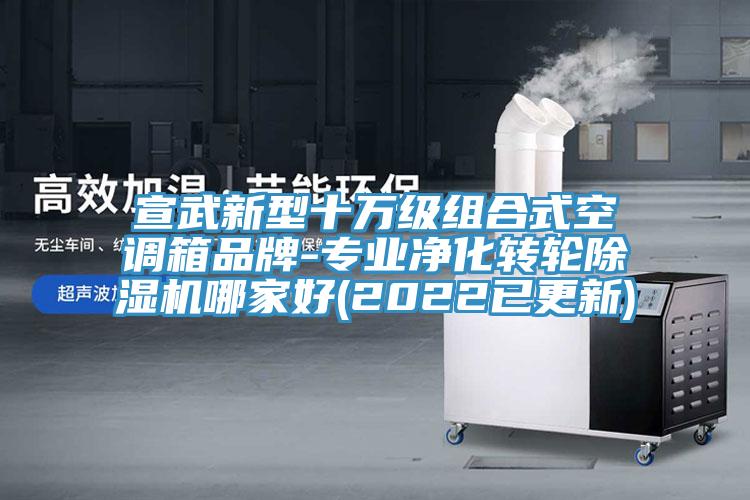 宣武新型十萬級組合式空調(diào)箱品牌-專業(yè)凈化轉輪除濕機哪家好(2022已更新)