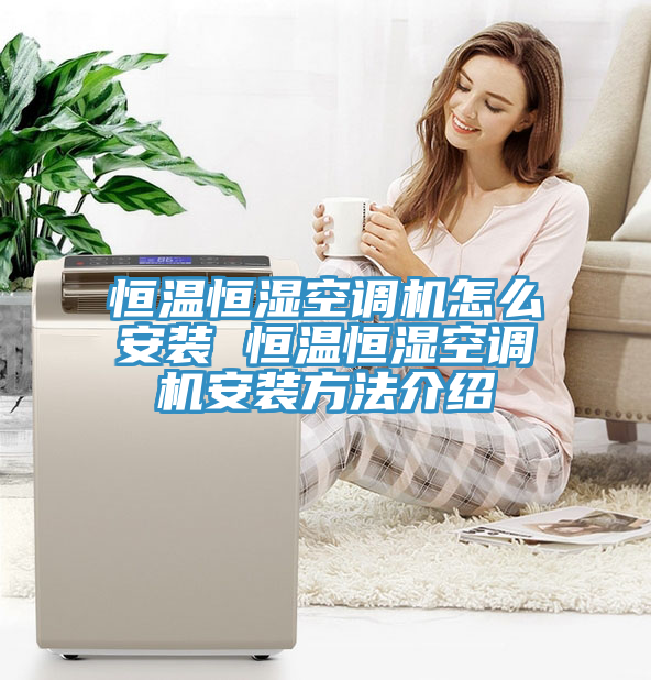 恒溫恒濕空調(diào)機怎么安裝 恒溫恒濕空調(diào)機安裝方法介紹