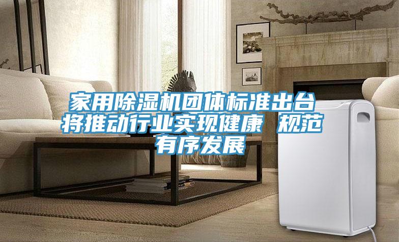 家用除濕機團體標(biāo)準(zhǔn)出臺 將推動行業(yè)實現(xiàn)健康 規(guī)范 有序發(fā)展
