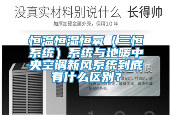 恒溫恒濕恒氧(三恒系統)系統與地暖中央空調新風系統到底有什么區別?