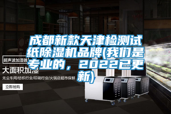 成都新款天津檢測試紙除濕機品牌(我們是專業的，2022已更新)
