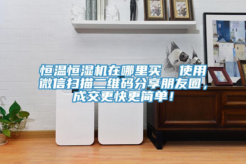 恒溫恒濕機在哪里買  使用微信掃描二維碼分享朋友圈，成交更快更簡單！