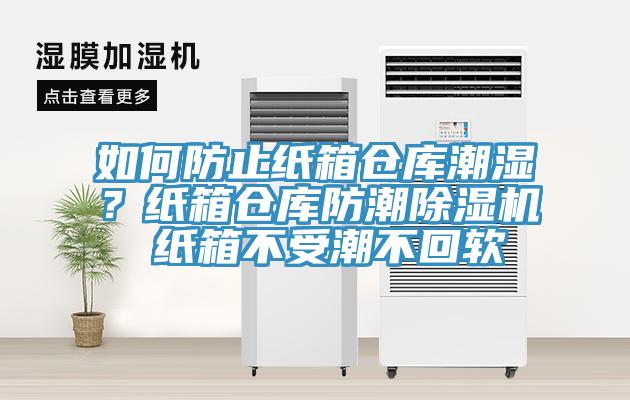 如何防止紙箱倉庫潮濕？紙箱倉庫防潮除濕機(jī) 紙箱不受潮不回軟