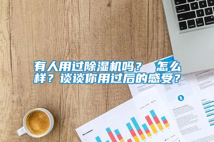 有人用過除濕機嗎？ 怎么樣？談談你用過后的感受？