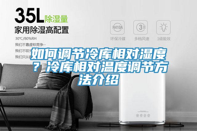 如何調(diào)節(jié)冷庫相對濕度？冷庫相對溫度調(diào)節(jié)方法介紹