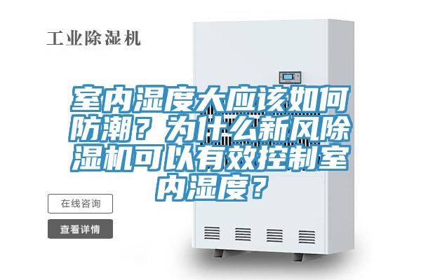 室內(nèi)濕度大應該如何防潮？為什么新風除濕機可以有效控制室內(nèi)濕度？