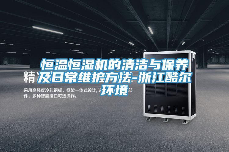 恒溫恒濕機的清潔與保養及日常維護方法-浙江酷爾環境