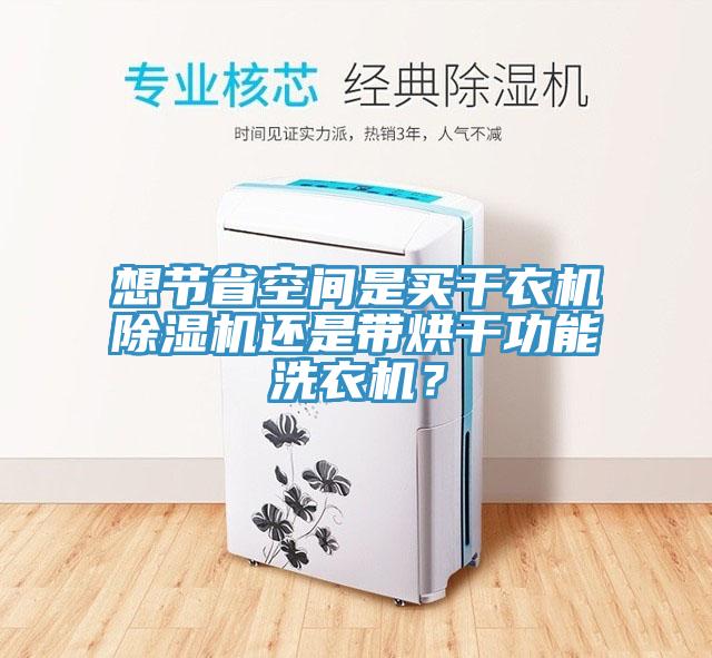 想節省空間是買干衣機除濕機還是帶烘干功能洗衣機？
