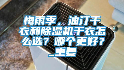 梅雨季，油汀干衣和除濕機(jī)干衣怎么選？哪個(gè)更好？_重復(fù)