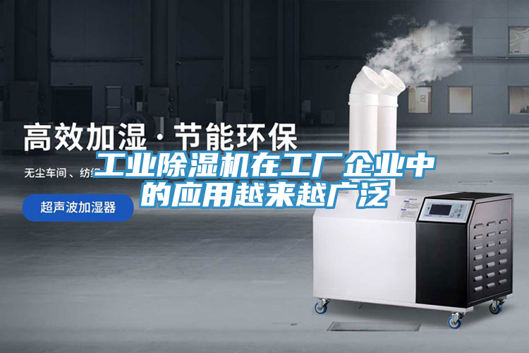 工業除濕機在工廠企業中的應用越來越廣泛