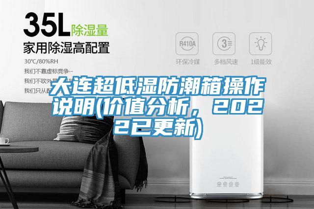 大連超低濕防潮箱操作說明(價值分析,2022已更新)