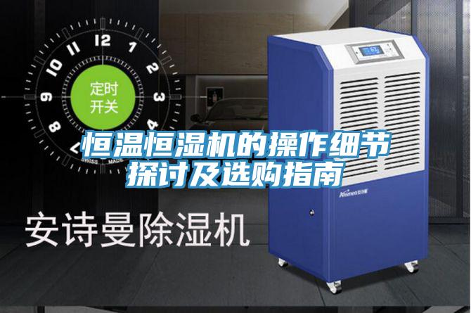 恒溫恒濕機的操作細節探討及選購指南