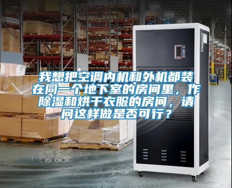 我想把空調(diào)內(nèi)機(jī)和外機(jī)都裝在同一個(gè)地下室的房間里,作除濕和烘干衣服的房間,請(qǐng)問(wèn)這樣做是否可行?