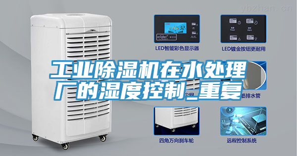 工業除濕機在水處理廠的濕度控制_重復