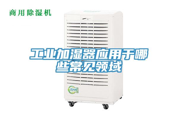 工業加濕器應用于哪些常見領域