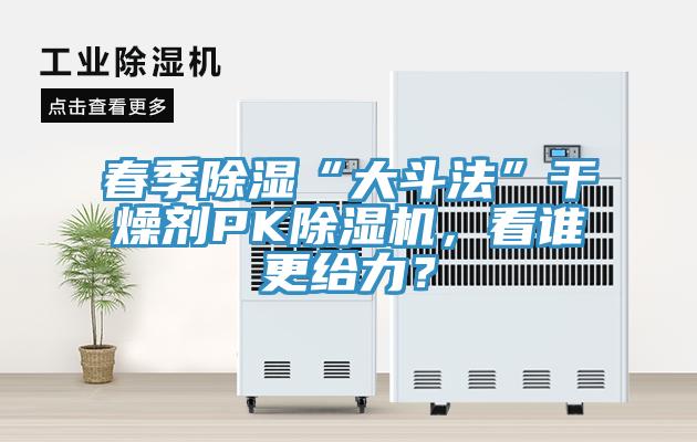 春季除濕“大斗法”干燥劑PK除濕機(jī)，看誰(shuí)更給力？