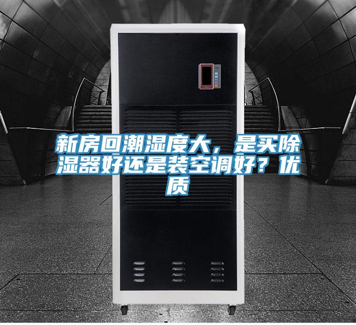 新房回潮濕度大，是買(mǎi)除濕器好還是裝空調(diào)好？?jī)?yōu)質(zhì)