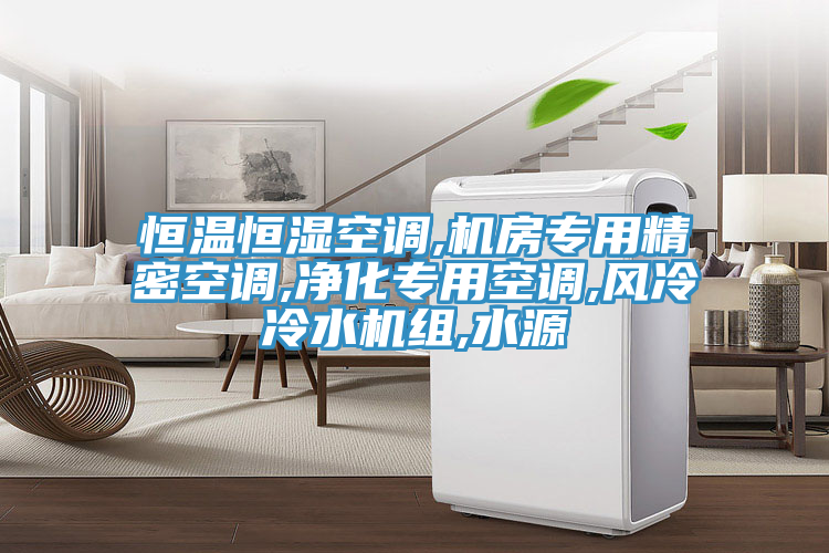 恒溫恒濕空調,機房專用精密空調,凈化專用空調,風冷冷水機組,水源