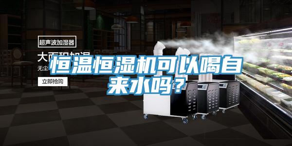 恒溫恒濕機可以喝自來水嗎？