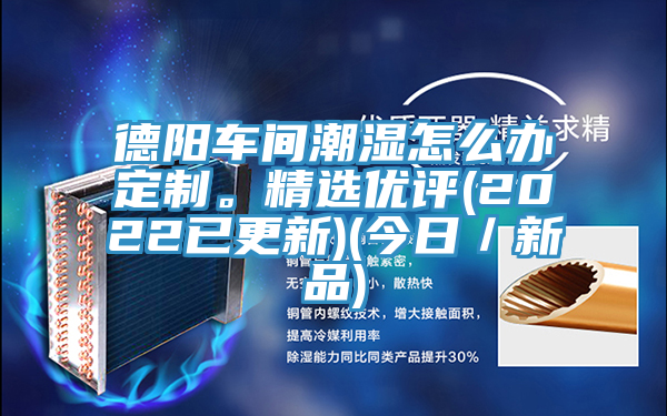 德陽(yáng)車間潮濕怎么辦定制。精選優(yōu)評(píng)(2022已更新)(今日／新品)