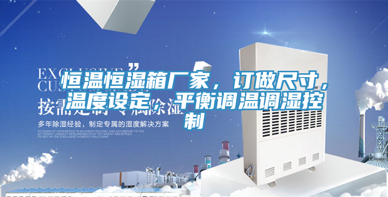 恒溫恒濕箱廠家，訂做尺寸，溫度設(shè)定，平衡調(diào)溫調(diào)濕控制