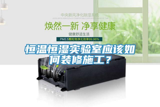 恒溫恒濕實驗室應(yīng)該如何裝修施工？